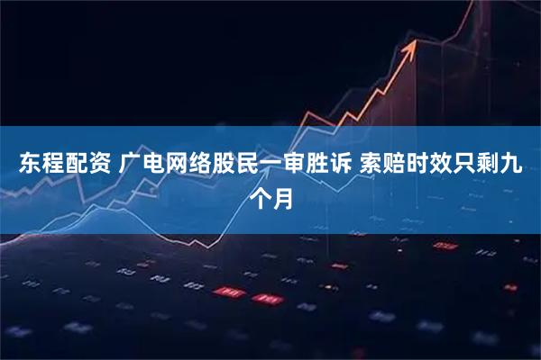 东程配资 广电网络股民一审胜诉 索赔时效只剩九个月