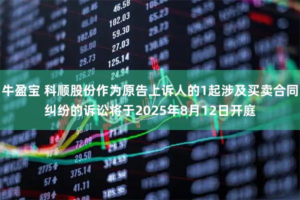 牛盈宝 科顺股份作为原告上诉人的1起涉及买卖合同纠纷的诉讼将于2025年8月12日开庭