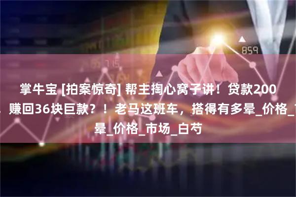 掌牛宝 [拍案惊奇] 帮主掏心窝子讲！贷款200万搏中药，赚回36块巨款？！老马这班车，搭得有多晕_价格_市场_白芍