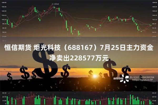 恒信期货 炬光科技(688167)7月25日主力资金净卖出228577万元