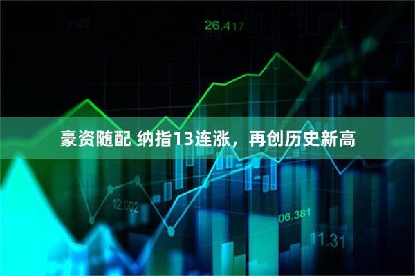 豪资随配 纳指13连涨，再创历史新高